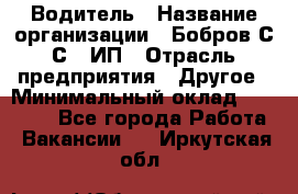 Водитель › Название организации ­ Бобров С.С., ИП › Отрасль предприятия ­ Другое › Минимальный оклад ­ 25 000 - Все города Работа » Вакансии   . Иркутская обл.